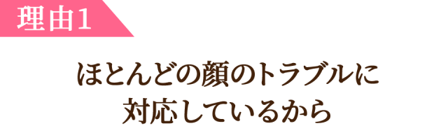 理由1、ほとんどの顔のトラブルに 対応しているから