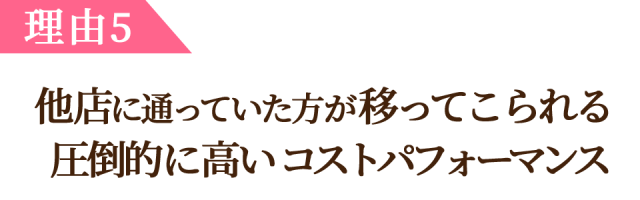 理由5、他のサロンに行っていた方が移ってこられる   だけの圧倒的に高いコストパフォーマンス