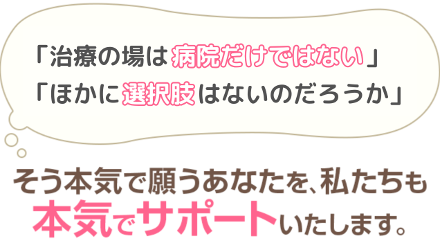 そう本気で願うあなたを、私たちも 本気でサポートいたします。